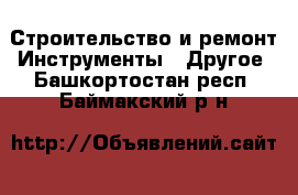 Строительство и ремонт Инструменты - Другое. Башкортостан респ.,Баймакский р-н